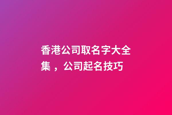 香港公司取名字大全集，公司起名技巧
